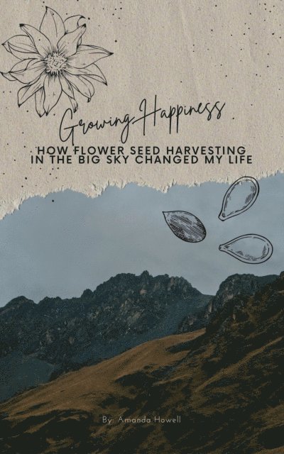 Amanda Howell - Growing Happiness: How Flower Seed Harvesting In The Big Sky Changed My Life, E-bok