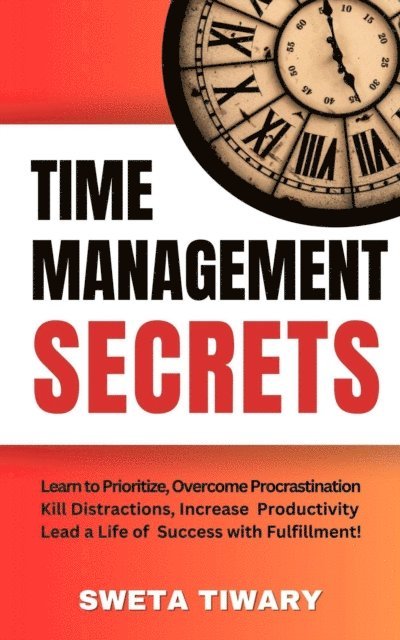Sweta Tiwary - Time Management Secrets: Learn to Prioritize Smarter, Overcome Procrastination, Kill Distractions, maximize productivity, and lead a Life of Success with Fulfillment!, E-bok. Tillgänglighet: Lägg i varukorg