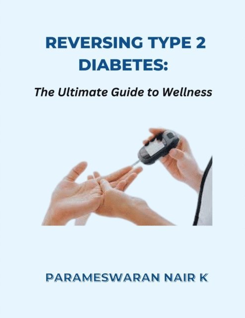 PARAMESWARAN NAIR K - Reversing Type 2 Diabetes: The Ultimate Guide to Wellness, E-bok. Tillgänglighet: Lägg i varukorg