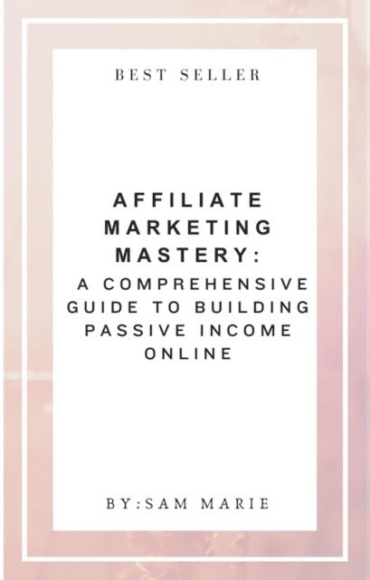 Sam Marie - Affiliate Marketing Mastery:  A Comprehensive Guide to Building Passive Income Online, E-bok
