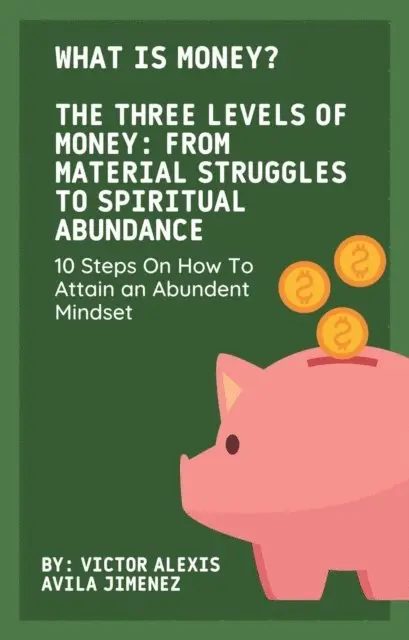 Victor Alexis Avila Jimenez - What Is Money? The Three Levels of Money: From Material Struggles to Spiritual Abundance With 10 Steps On How To Attain an Abundent Mindset, E-bok. Tillgänglighet: Lägg i varukorg