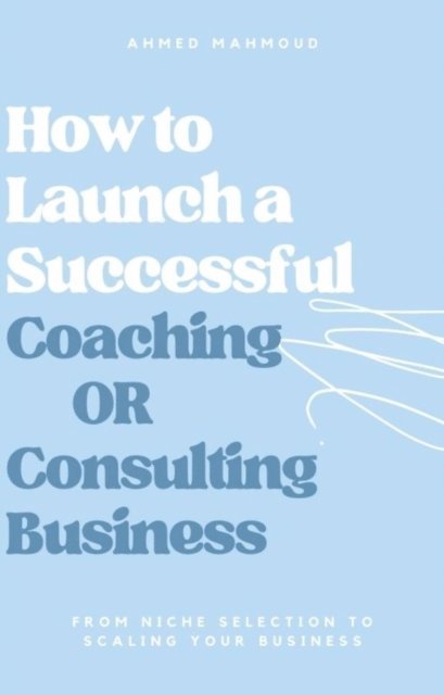 AHMED MAHMOUD - How to Launch a Successful Coaching Or Consulting Business, E-bok. Tillgänglighet: Lägg i varukorg