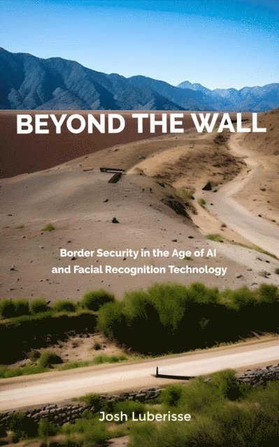 Josh Luberisse - Beyond the Wall: Border Security in the Age of AI and Facial Recognition Technology, E-bok. Tillgänglighet: Lägg i varukorg