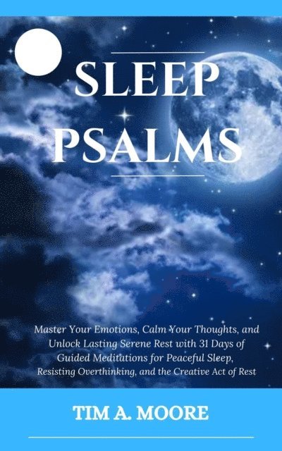 Tim A. Moore - Sleep Psalms: Master Your Emotions, Calm Your Thoughts, and Unlock Lasting Serene Rest with 31 Days of Guided Meditations for Peaceful Sleep, Resisting Overthinking, and the Creative Act of Rest., E-bok. Tillgänglighet: Lägg i varukorg