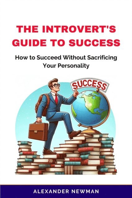 Alexander Newman - Introvert's Guide to Success: How to Succeed Without Sacrificing Your Personality, E-bok
