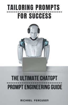 Michael Ferguson - Tailoring Prompts For Success - The Ultimate ChatGPT Prompt Engineering Guide, Häftad