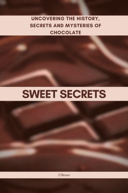 D Brown - Sweet Secrets: Uncovering the History, Secrets and Mysteries of Chocolate, E-bok