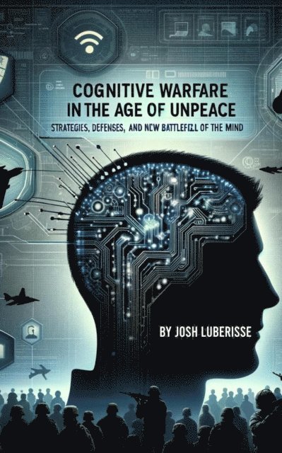 Josh Luberisse - Cognitive Warfare in the Age of Unpeace: Strategies, Defenses, and the New Battlefield of the Mind, E-bok. Tillgänglighet: Lägg i varukorg