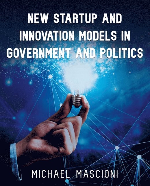 Michael Mascioni - New Startup and Innovation Models in Government and Politics, E-bok