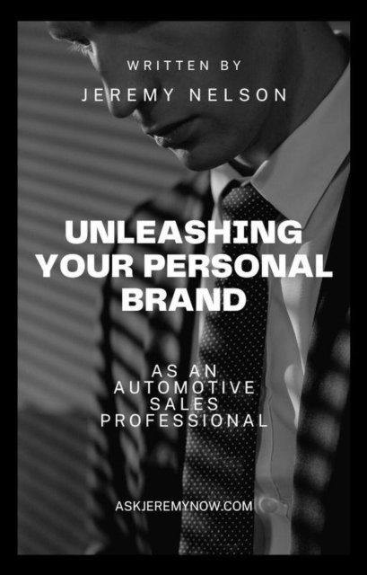Jeremy Nelson - Unleashing Your Personal Brand As An Automotive Sales Professional, E-bok