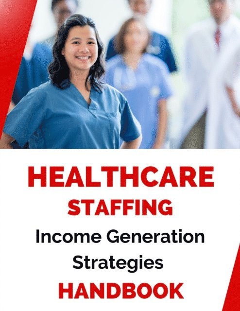 Business Success Shop - Healthcare Staffing Income Generation Strategies Handbook, E-bok