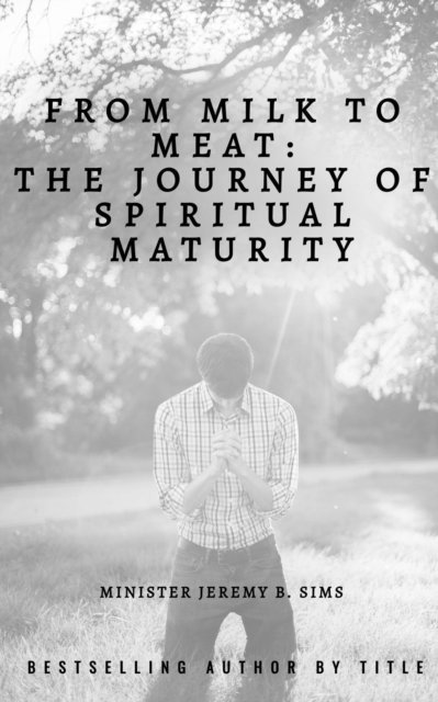 Jeremy B. Sims - From Milk to Meat: The Journey of Spiritual Maturity, E-bok
