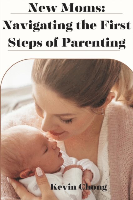 Kevin Chong - New Mums: Navigating the First Steps of Parenting, E-bok