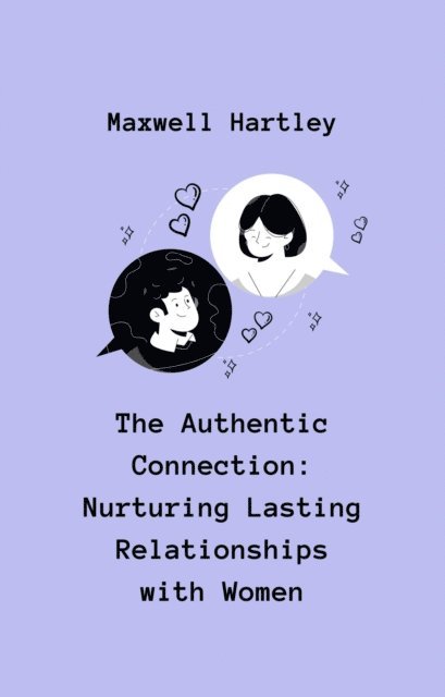 Maxwell Hartley - Authentic Connection: Nurturing Lasting Relationships with Women, E-bok