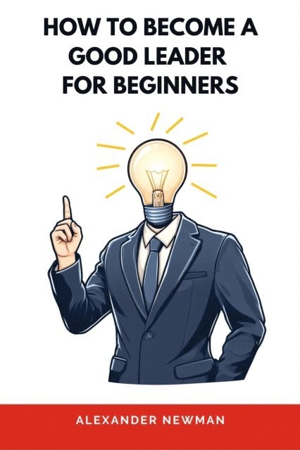 Alexander Newman - How to Become a Good Leader for Beginners, E-bok
