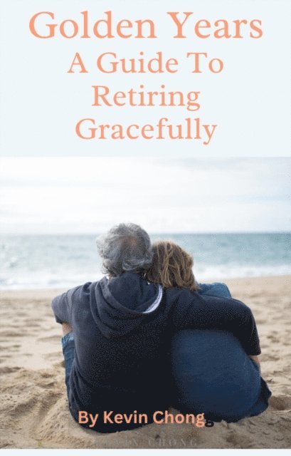 Kevin Chong - Golden Years: A Guide To Retiring Gracefully, E-bok