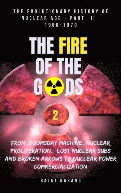 Rajat Narang - Fire of the Gods: Oppenheimer's Legacy - The Declassified, Real History of Nuclear Weapons & the Atomic Age - Part  II - 1960-1970 - Living Dangerously with Nukes in the Missile & Space Age, E-bok. Tillgänglighet: Lägg i varukorg