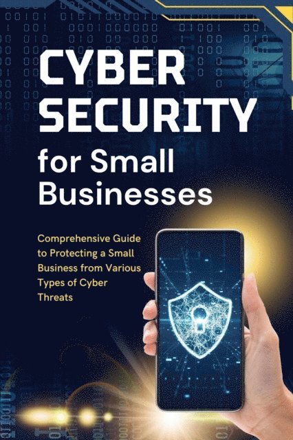 Business Success Shop - Cybersecurity for Small Businesses: Comprehensive Guide to Protecting a Small Business from Various Types of Cyber Threats, E-bok