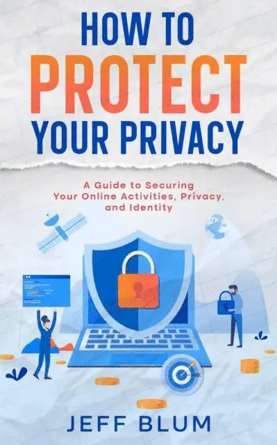 Jeff Blum - How to Protect Your Privacy: A Guide to Securing Your Online Activities, Privacy, and Identity, E-bok. Tillgänglighet: Lägg i varukorg