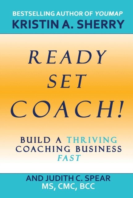 Judith C. Spear, Kristin A. Sherry - Ready, Set, Coach!: Build a Thriving Coaching Business Fast, E-bok