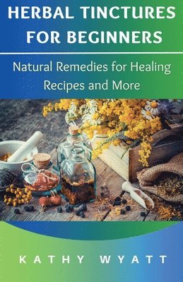 Kathy Wyatt - Herbal Tinctures for Beginners, Häftad