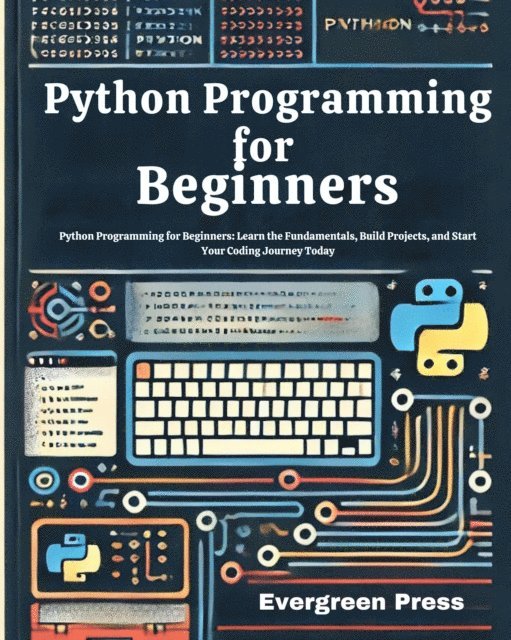 Evergreen Press - Python Programming for Beginners: Python Programming for Beginners: Learn the Fundamentals, Build Projects, and Start Your Coding Journey Today, E-bok