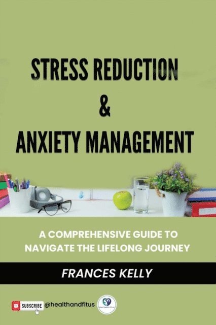 Frances Kelly - Stress Reduction & Anxiety Management: A Comprehensive Guide to Navigate the Lifelong Journey, E-bok