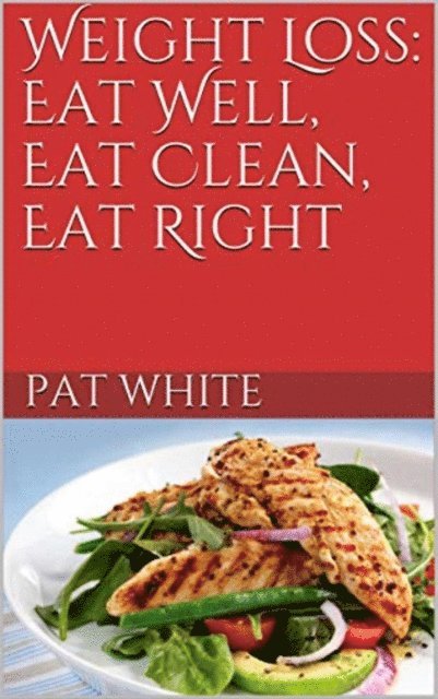 Pat White - Weight Loss: Eat Well, Eat Clean, Eat Right, E-bok