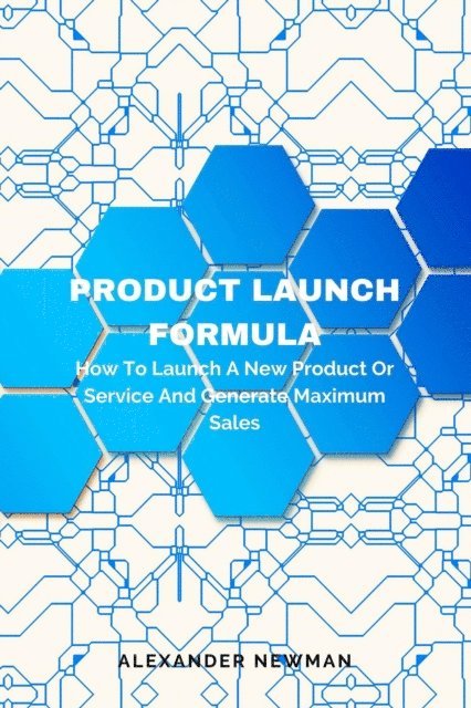 Alexander Newman - Product Launch Formula: How to Launch a New Product or Service and Generate Maximum Sales, E-bok