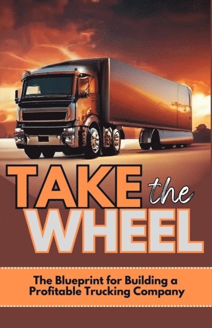 Josh O'Neill - Take The Wheel: The Blueprint for Building a Profitable Trucking Company, E-bok