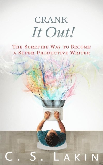 C. S. Lakin - Crank It Out: The Surefire Way to Become a Super-Productive Writer, E-bok