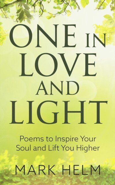 Mark A. Helm - One in Love and Light: Poems to Inspire your soul and Lift You Higher, E-bok