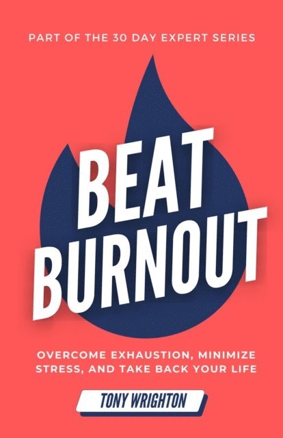 Tony Wrighton - Beat Burnout: Overcome Exhaustion, Minimize Stress, and Take Back Your Life in 30 Days, E-bok