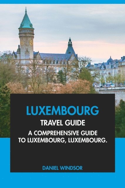 Daniel Windsor - Luxembourg Travel Guide: A Comprehensive Guide to Luxembourg, Luxembourg, E-bok