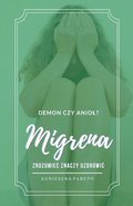 Migrena. Demon czy aniol? Zrozumiec znaczy uzdrowic.