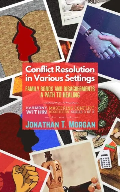 Jonathan T. Morgan - Conflict Resolution in Various Settings: Family Bonds and Disagreements: A Path to Healing, E-bok. Tillgänglighet: Lägg i varukorg