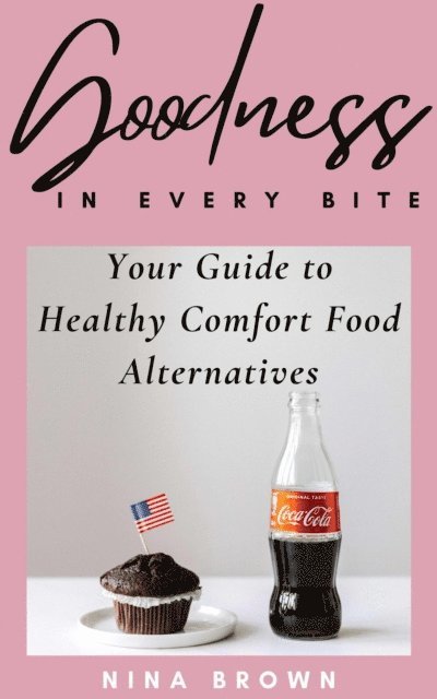 Nina Brown - Goodness in Every Bite: Your Guide to Healthy Comfort Food Alternatives, E-bok