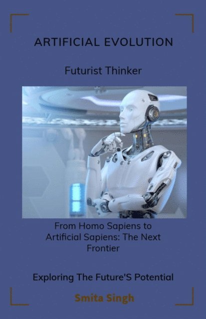Smita Singh - ARTIFICIAL EVOLUTION - Homo Sapiens To Arti Sapiens, E-bok
