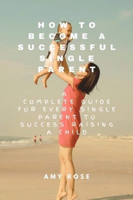 Amy Rose - How to Become a Successful Single Parent, E-bok