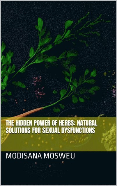 Modisana Mosweu - Hidden Power of Herbs: Natural Solutions for Sexual Dysfunction, E-bok