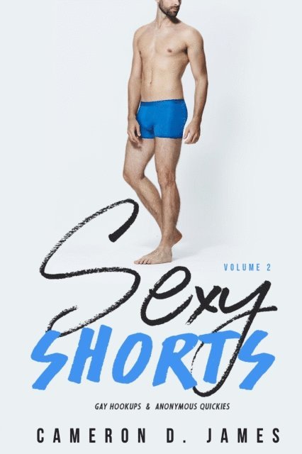 Cameron D. James - Sexy Shorts: Volume Two: Gay Hookups and Anonymous Quickies, E-bok