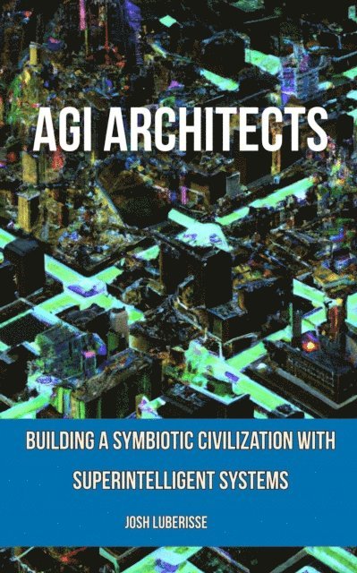 Josh Luberisse - AGI Architects: Building a Symbiotic Civilization with Superintelligent Systems, E-bok. Tillgänglighet: Lägg i varukorg