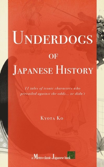 Kyota Ko - Underdogs of Japanese History: 11 tales of iconic characters who prevailed against odds... or didn't, E-bok