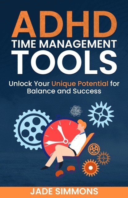 Jade Simmons - ADHD Time Management Tools: Unlock Your Unique Potential for Balance and Success, E-bok