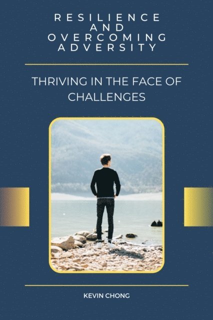 Kevin Chong - Resilience and Overcoming Adversity: Thriving in the Face of Challenges, E-bok