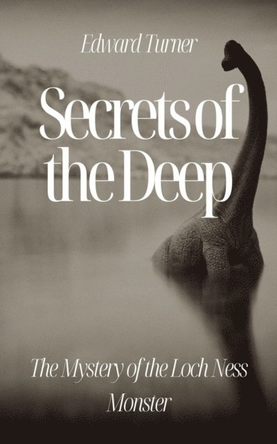 Edward Turner - Secrets of the Deep: The Mystery of the Loch Ness Monster, E-bok