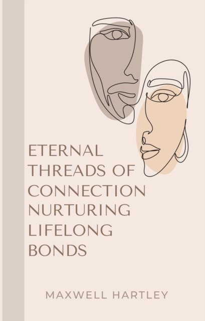 Maxwell Hartley - Eternal Threads of Connection: Nurturing Lifelong Bonds, E-bok