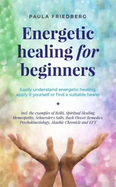 Paula Friedberg - Energetic Healing for Beginners: Easily Understand Energetic Healing, Apply it Yourself or Find a Suitable Healer, E-bok. Tillgänglighet: Lägg i varukorg