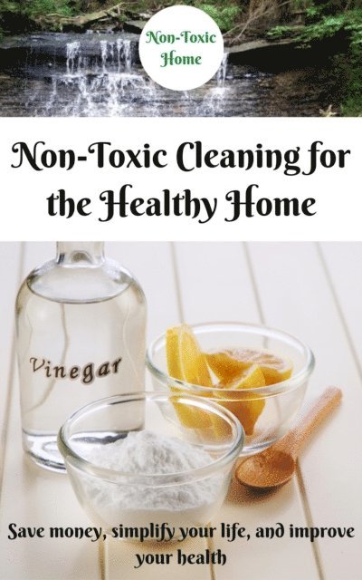 Non-Toxic Home - Non-Toxic Cleaning for the Healthy Home: Save Money, Simplify Your Life, and Improve Your Health, E-bok. Tillgänglighet: Lägg i varukorg