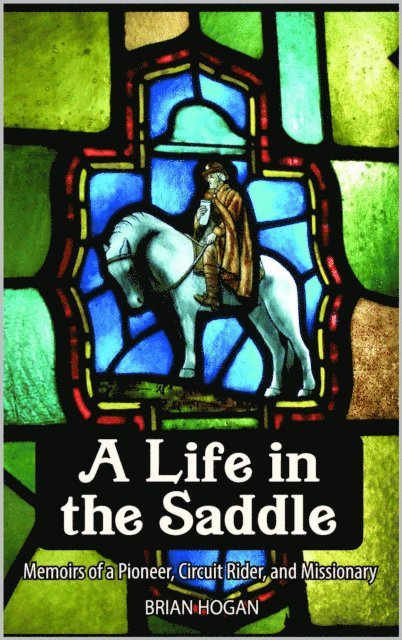 Brian Hogan - Life in the Saddle: Memoirs of a Pioneer, Circuit Rider and Missionary, E-bok